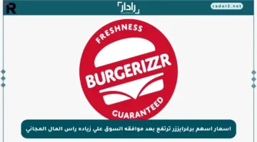 أسعار أسهم برغرايززر ترتفع بعد موافقة السوق على زيادة رأس المال المجاني